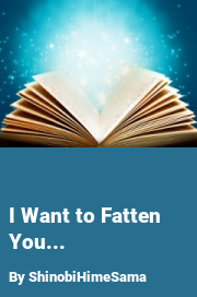Book cover for I want to fatten you..., a weight gain story by ShinobiHimeSama