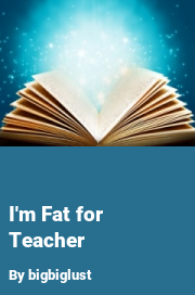Book cover for I'm fat for teacher, a weight gain story by Bigbiglust