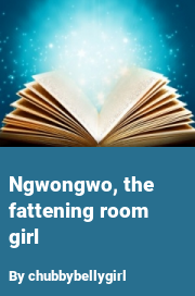 Book cover for Ngwongwo, the fattening room girl, a weight gain story by Chubbybellygirl