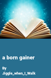 Book cover for A born gainer, a weight gain story by Jiggle_when_I_Walk