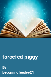 Book cover for Forcefed piggy, a weight gain story by Becomingfeedee21