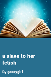 Book cover for A slave to her fetish, a weight gain story by Gassygirl