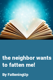 Book cover for The neighbor wants to fatten me!, a weight gain story by ThatGrowingGuy