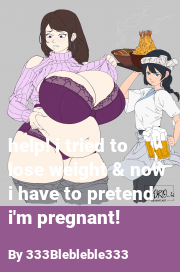 Book cover for Help! i tried to lose weight & now i have to pretend i'm pregnant!, a weight gain story by 333Blebleble333