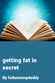 Book cover for Getting fat in secret, a weight gain story by Fattenmeupdaddy