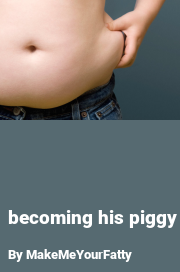 Book cover for Becoming his piggy, a weight gain story by MakeMeYourFatty