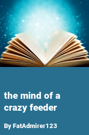 Book cover for The mind of a crazy feeder, a weight gain story by FatAdmirer123