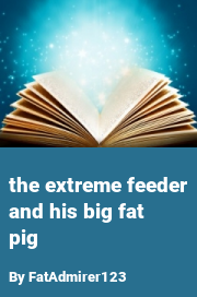 Book cover for The extreme feeder and his big fat pig, a weight gain story by FatAdmirer123