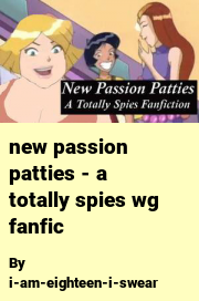 Book cover for New passion patties - a totally spies wg fanfic, a weight gain story by I-am-eighteen-i-swear