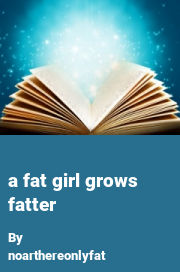 Book cover for A fat girl grows fatter, a weight gain story by Noarthereonlyfat
