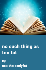 Book cover for No such thing as too fat, a weight gain story by Noarthereonlyfat