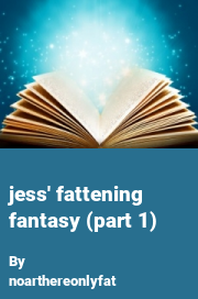 Book cover for Jess' fattening fantasy (part 1), a weight gain story by Noarthereonlyfat