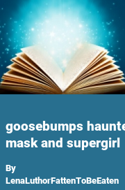 Book cover for Goosebumps haunted mask and supergirl, a weight gain story by LenaLuthorFattenToBeEaten