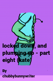 Book cover for Locked down, and plumping up - part eight (kate), a weight gain story by Chubbybunnywriter