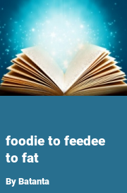 Book cover for Foodie to feedee to fat, a weight gain story by Batanta