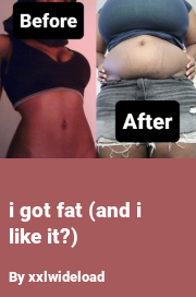 Book cover for I got fat (and i like it?), a weight gain story by Xxlwideload