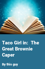 Book cover for Taco girl in:  the great brownie caper, a weight gain story by This Guy