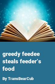 Book cover for Greedy feedee steals feeder’s food, a weight gain story by TransBearCub