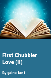 Book cover for First chubbier love (ii), a weight gain story by Gainerfan1