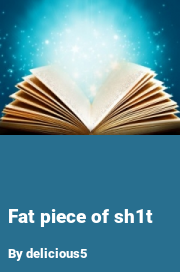 Book cover for Fat piece of sh1t, a weight gain story by Delicious5