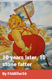Book cover for 10 years later, 10 stone fatter, a weight gain story by FAMiller56