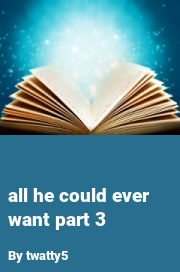 Book cover for All he could ever want part 3, a weight gain story by Twatty5