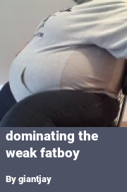 Book cover for Dominating the weak fatboy, a weight gain story by Giantjay