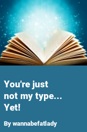Book cover for You're just not my type... yet!, a weight gain story by Wannabefatlady