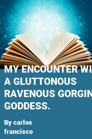 Book cover for My encounter with a gluttonous ravenous gorging goddess., a weight gain story by Carlos Francisco