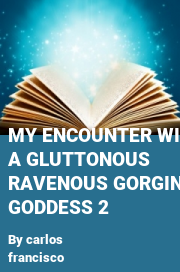 Book cover for My encounter with a gluttonous ravenous gorging goddess 2, a weight gain story by Carlos Francisco