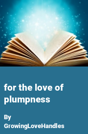 Book cover for For the love of plumpness, a weight gain story by GrowingLoveHandles