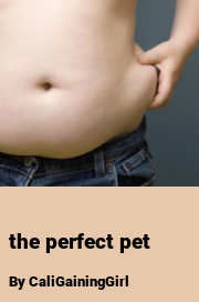 Book cover for The perfect pet, a weight gain story by CaliGainingGirl