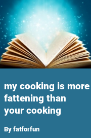 Book cover for My cooking is more fattening than your cooking, a weight gain story by Fatforfun