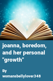 Book cover for Joanna, boredom, and her personal "growth", a weight gain story by Womansbellylover348