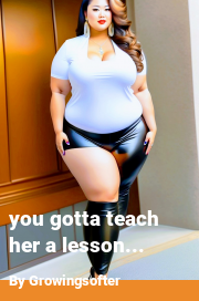 Book cover for You gotta teach her a lesson..., a weight gain story by Growingsofter
