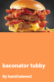 Book cover for Baconator tubby, a weight gain story by Humiliateme2