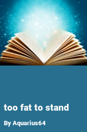 Book cover for Too fat to stand, a weight gain story by Aquarius64