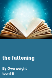 Book cover for The fattening, a weight gain story by Overweight Teen18