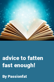 Book cover for Advice to fatten fast enough!, a weight gain story by Passionfat