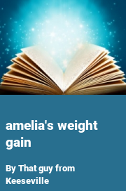 Book cover for Amelia's weight gain, a weight gain story by That Guy From Keeseville