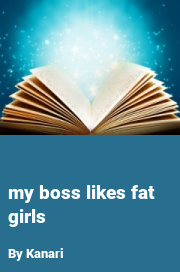 Book cover for My boss likes fat girls, a weight gain story by Kanari
