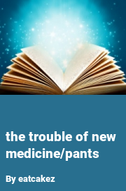 Book cover for The trouble of new medicine/pants, a weight gain story by Eatcakez