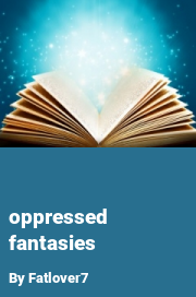 Book cover for Oppressed fantasies, a weight gain story by Fatlover7