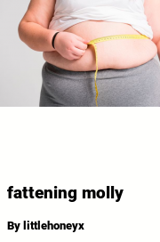 Book cover for Fattening molly, a weight gain story by Littlehoneyx