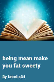 Book cover for Being mean make you fat sweety, a weight gain story by Fatrolls34