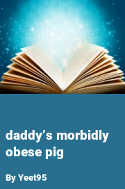 Book cover for Daddy’s morbidly obese pig, a weight gain story by Yeet95