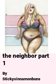 Book cover for The Neighbor Part 1, a weight gain story by Stickysinnamonbuns