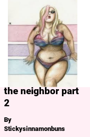 Book cover for The Neighbor Part 2, a weight gain story by Stickysinnamonbuns