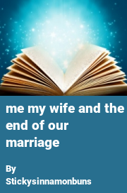 Book cover for Me My Wife and the End of Our Marriage, a weight gain story by Stickysinnamonbuns