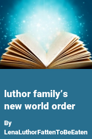 Book cover for Luthor family’s new world order, a weight gain story by LenaLuthorFattenToBeEaten